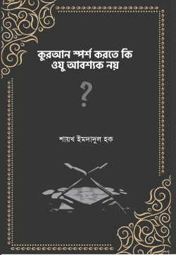 কুরআন স্পর্শ করতে কি ওযু আবশ্যক নয়